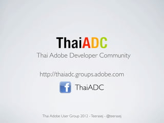 Thai Adobe Developer Community

 http://thaiadc.groups.adobe.com

                     ThaiADC


 Thai Adobe User Group 2012 - Teerasej - @teerasej
 