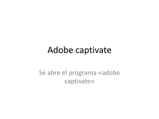 Adobe captivate

Se abre el programa «adobe
         captivate»
 