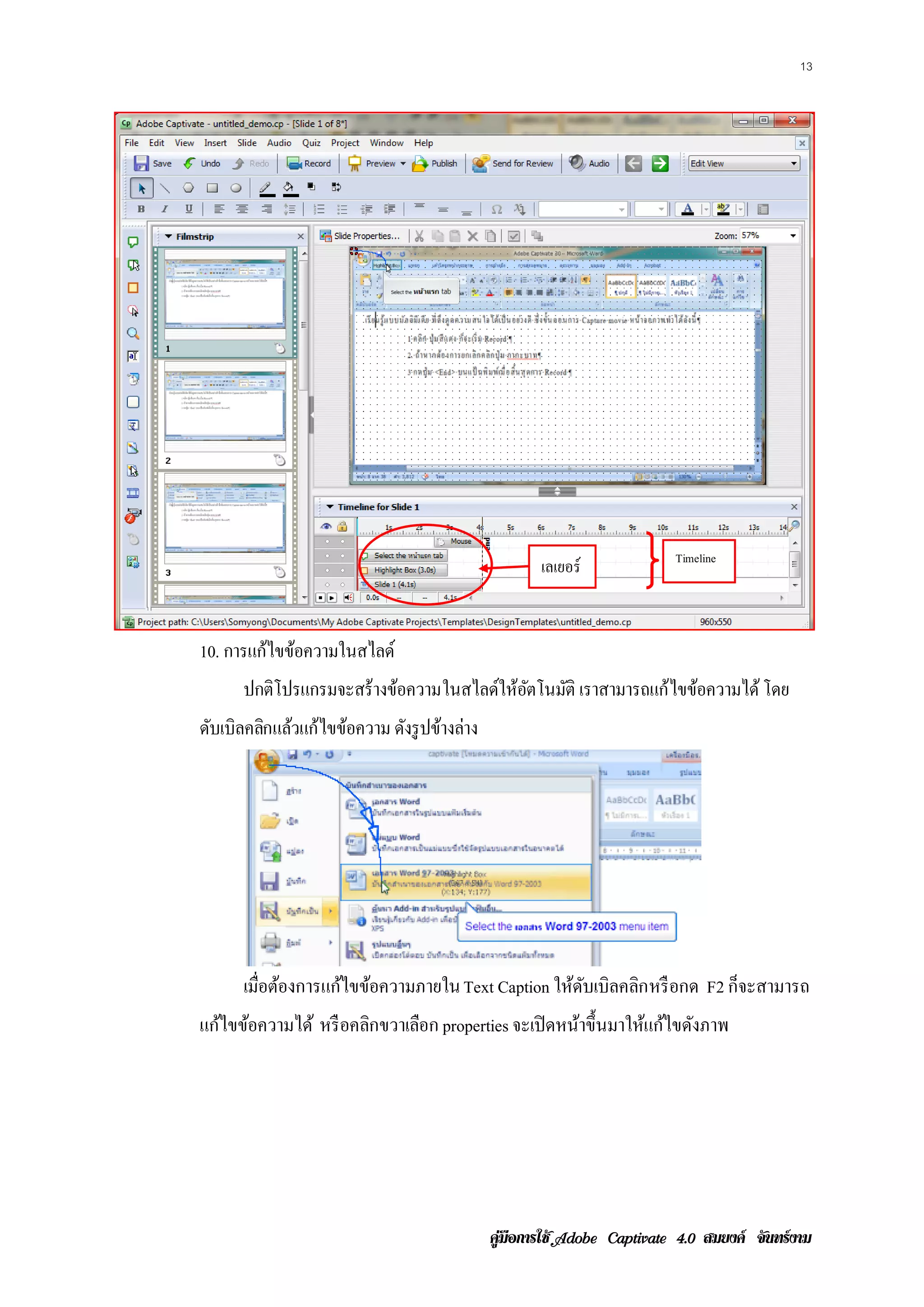13




                                                                    Timeline
                                               เลเยอร์


10. การแก้ไขข้อความในสไลด์
      ปกติโปรแกรมจะสร้างขอความในสไลด์ให้อตโนมัติ เราสามารถแก้ ไขขอความได้ โดย
                         ้               ั                       ้
ดบเบิลคลกแลวแก้ไขขอความ ดงรูปขางลาง
 ั      ิ ้       ้      ั ้ ่




      เมือต้องการแก้ไขข้อความภายใน Text Caption ใหดบเบิลคลก หรื อกด F2 ก็จะสามารถ
         ่                                        ้ ั     ิ
แก้ไขข้อความได้ หรือคลกขวาเลอก properties จะเปิ ดหน้าขึ้นมาให้แก้ไขดังภาพ
                      ิ     ื




                                        คูมือการใช  สมยงค จันทรงาม
 