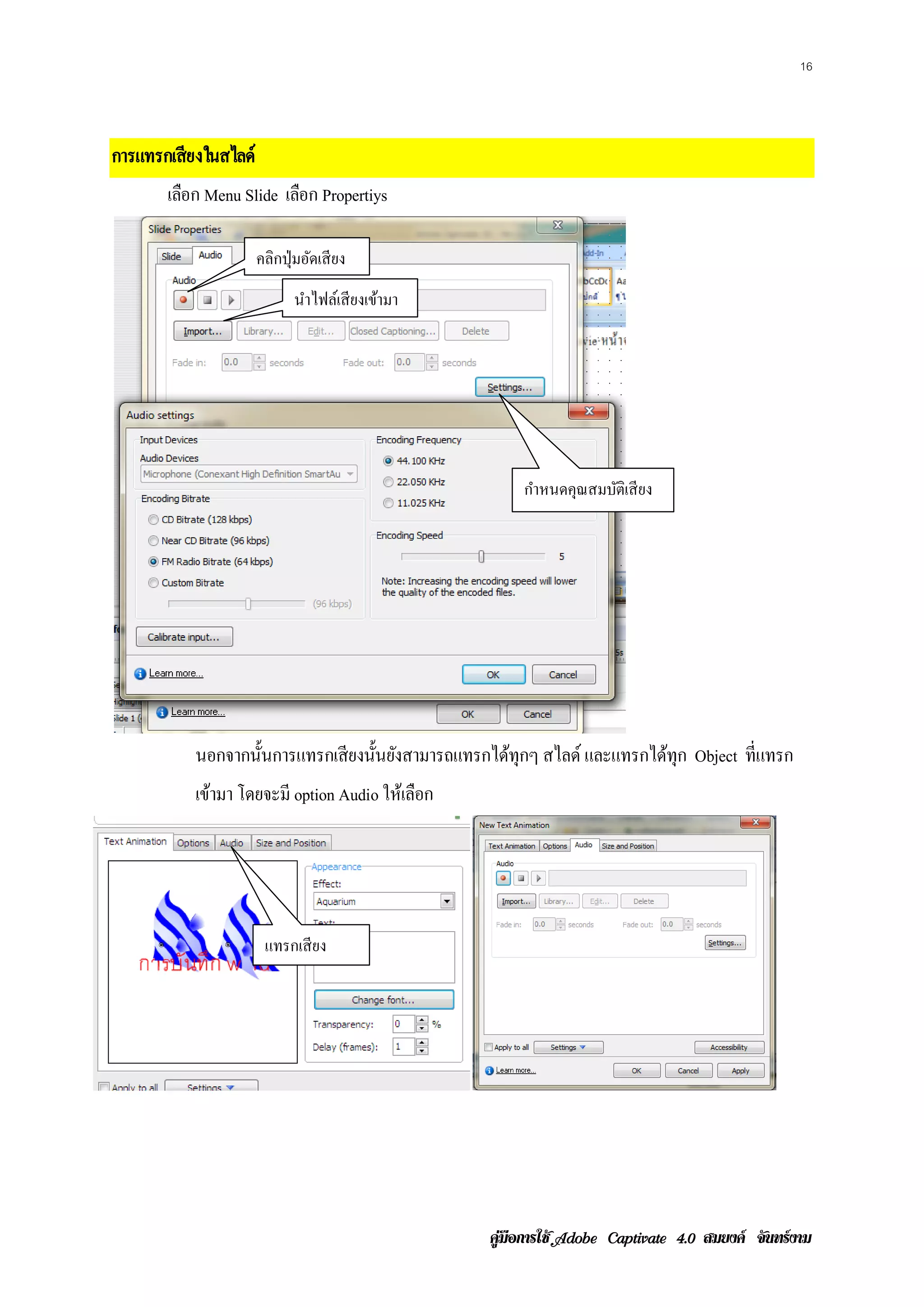 16




การแทรกเสียงในสไลด์
       เลือก Menu Slide เลือก Propertiys

                      คลิกปุ่ มอัดเสี ยง
                             นาไฟลเ์ สียงเขามา
                              ํ            ้




                                                        กาหนดคณสมบตเิ สียง
                                                         ํ    ุ   ั




           นอกจากนั้นการแทรกเสี ยงนั้นยังสามารถแทรกได้ทุกๆ สไลด์ และแทรกได้ทุก Object ท่ีแทรก
           เขามา โดยจะมี option Audio ให้เลือก
             ้




                       แทรกเสี ยง




                                                   คูมือการใช  สมยงค จันทรงาม
 
