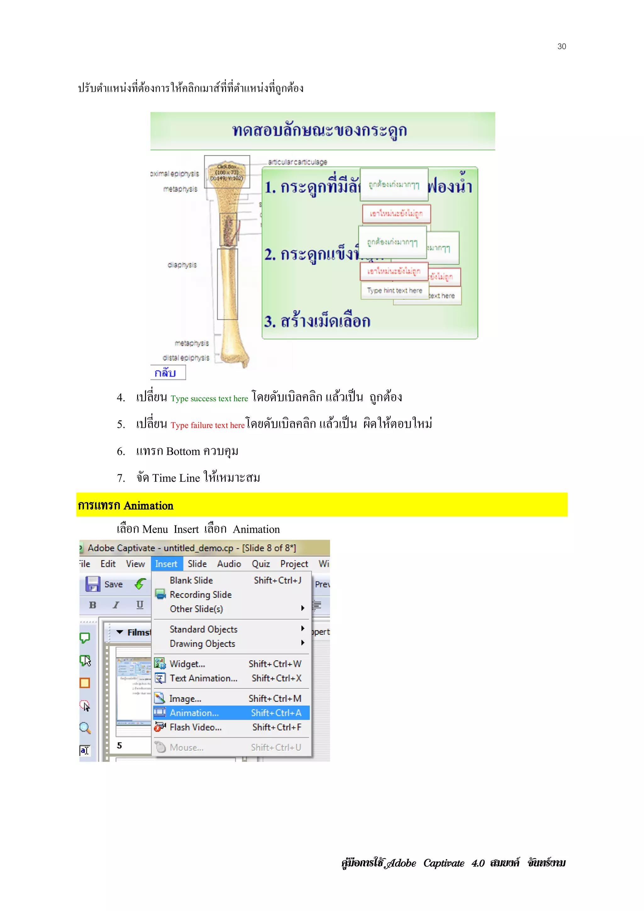 30


ปรับตําแหน่งที่ตองการให้คลิกเมาส์ ที่ที่ตาแหน่งที่ถูกต้อง
                ้                        ํ




         4. เปลี่ยน Type success text here โดยดับเบิลคลิก แล้วเป็ น ถูกต้อง
         5. เปลี่ยน Type failure text hereโดยดบเบิลคลก แลวเป็น ผดใหตอบใหม่
                                              ั      ิ ้        ิ ้
         6. แทรก Bottom ควบคุม
         7. จด Time Line ใหเ้ หมาะสม
             ั
การแทรก Animation
      เลือก Menu Insert เลือก Animation




                                                            คูมือการใช  สมยงค จันทรงาม
 