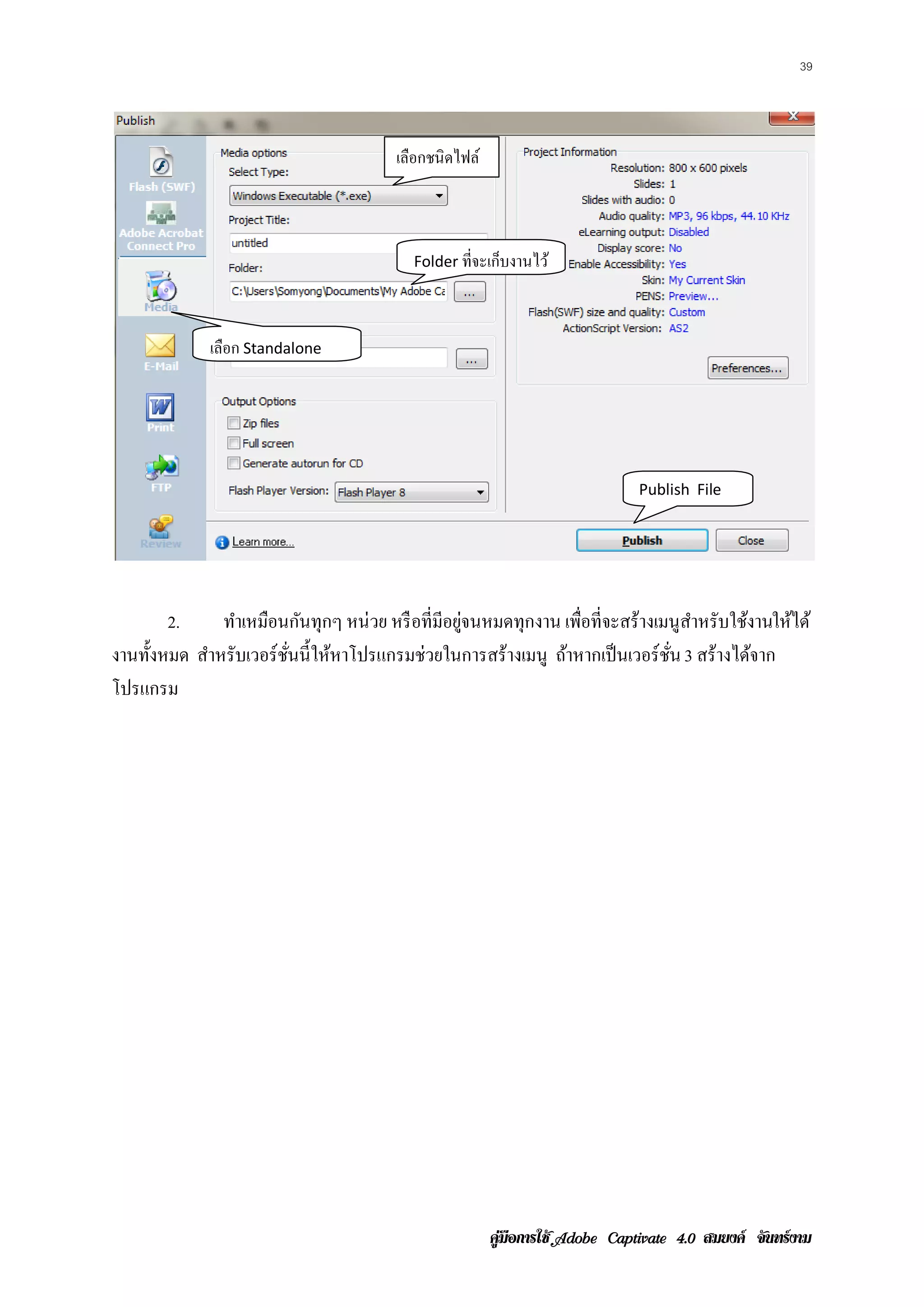 39




                                        เลือกชนิดไฟล์



                                          Folder ทจะเกบงานไว ้
                                                  ่ี ็



             เลือก Standalone




                                                                              Publish File




        2.     ทําเหมือนกันทุกๆ หน่ วย หรื อที่มอยูจนหมดทุกงาน เพือที่จะสร้างเมนูสาหรับใช้งานใหได ้
                                                ี ่               ่               ํ            ้
งานทั้งหมด สําหรับเวอร์ ชนนี้ให้หาโปรแกรมช่วยในการสร้างเมนู ถ้าหากเป็ นเวอร์ชน 3 สร้างได้จาก
                         ่ั                                                    ั่
โปรแกรม




                                                        คูมือการใช  สมยงค จันทรงาม
 