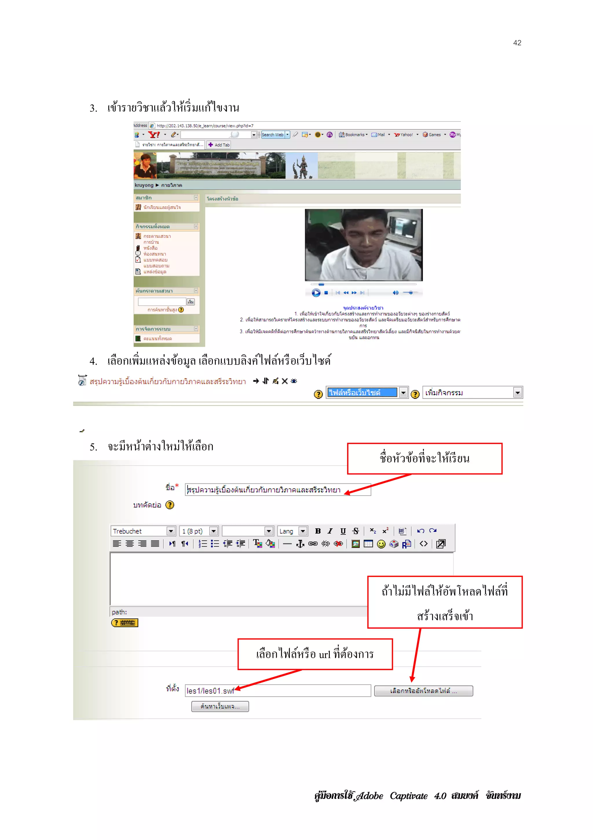 42




3. เข้ารายวิชาแล้วให้เริ่ มแก้ไขงาน




4. เลือกเพิ่มแหล่งข้อมูล เลือกแบบลิงค์ไฟล์หรื อเว็บไซด์




5. จะมีหน้าต่างใหม่ให้เลือก
                                                                  ชื่อหัวข้อที่จะให้เรี ยน




                                                                  ถ้าไม่มไฟล์ให้อพโหลดไฟล์ท่ี
                                                                         ี       ั
                                                                           สร้างเสร็จเขา
                                                                                       ้

                                      เลอกไฟลหรือ url ที่ตองการ
                                        ื    ์            ้




                                                   คูมือการใช  สมยงค จันทรงาม
 