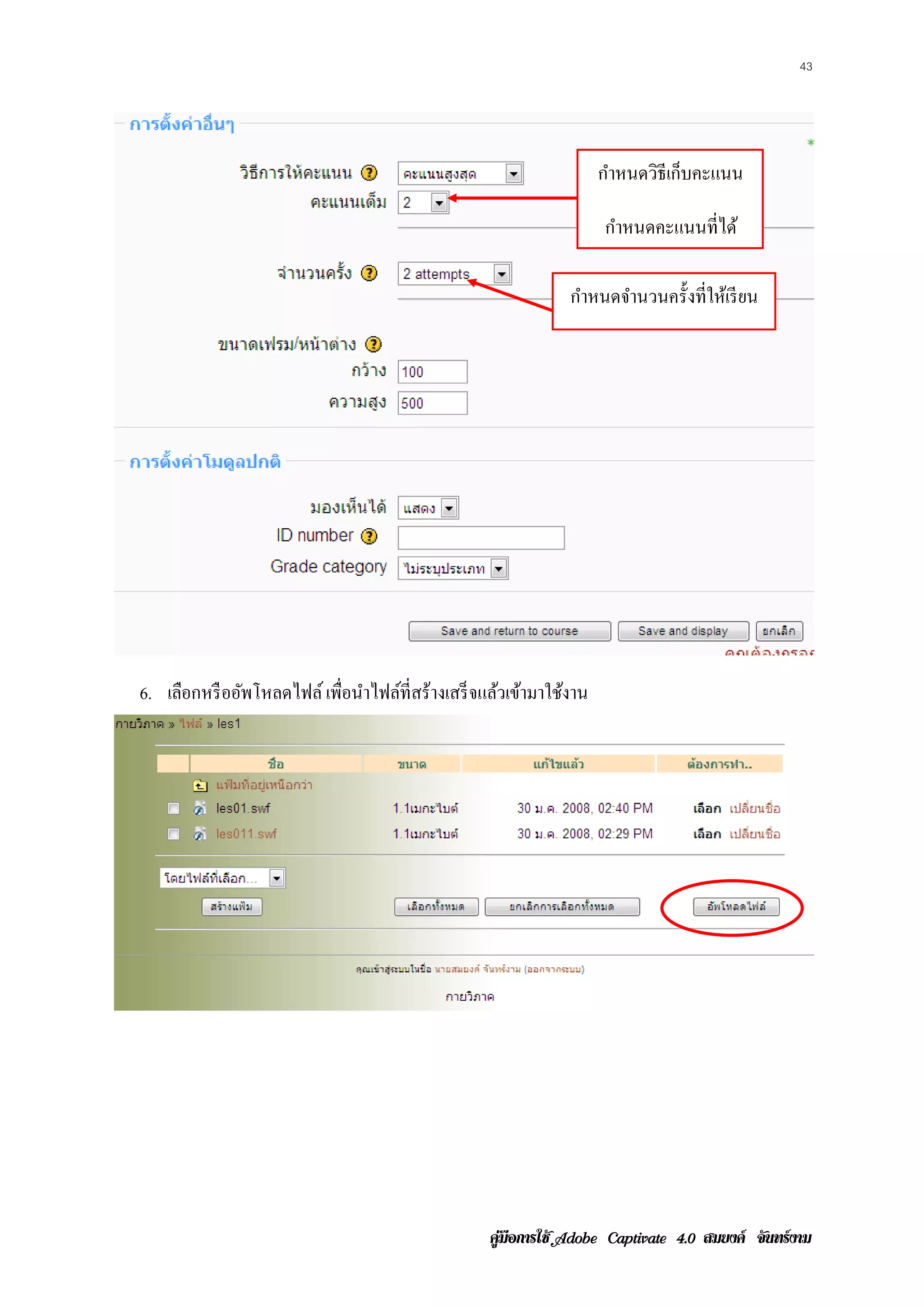 43




                                                                     กําหนดวิธีเก็บคะแนน

                                                                     กําหนดคะแนนที่ได้

                                                               กําหนดจํานวนครั้งที่ให้เรี ยน




6. เลือกหรื ออัพโหลดไฟล์ เพือนําไฟล์ท่ีสร้างเสร็ จแล้วเข้ามาใช้งาน
                            ่




                                                   คูมือการใช  สมยงค จันทรงาม
 
