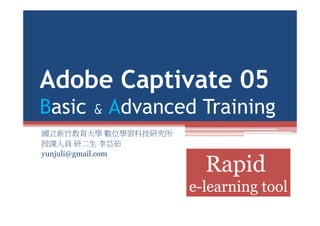 Adobe Captivate 05Adobe Captivate 05
Basic & Advanced TrainingBasic & Advanced Training
國立新竹教育大學 數位學習科技研究所
授課人員 研二生 李芸茹
yunjuli@gmail.com
RapidRapid
e-learning toole learning tool
 