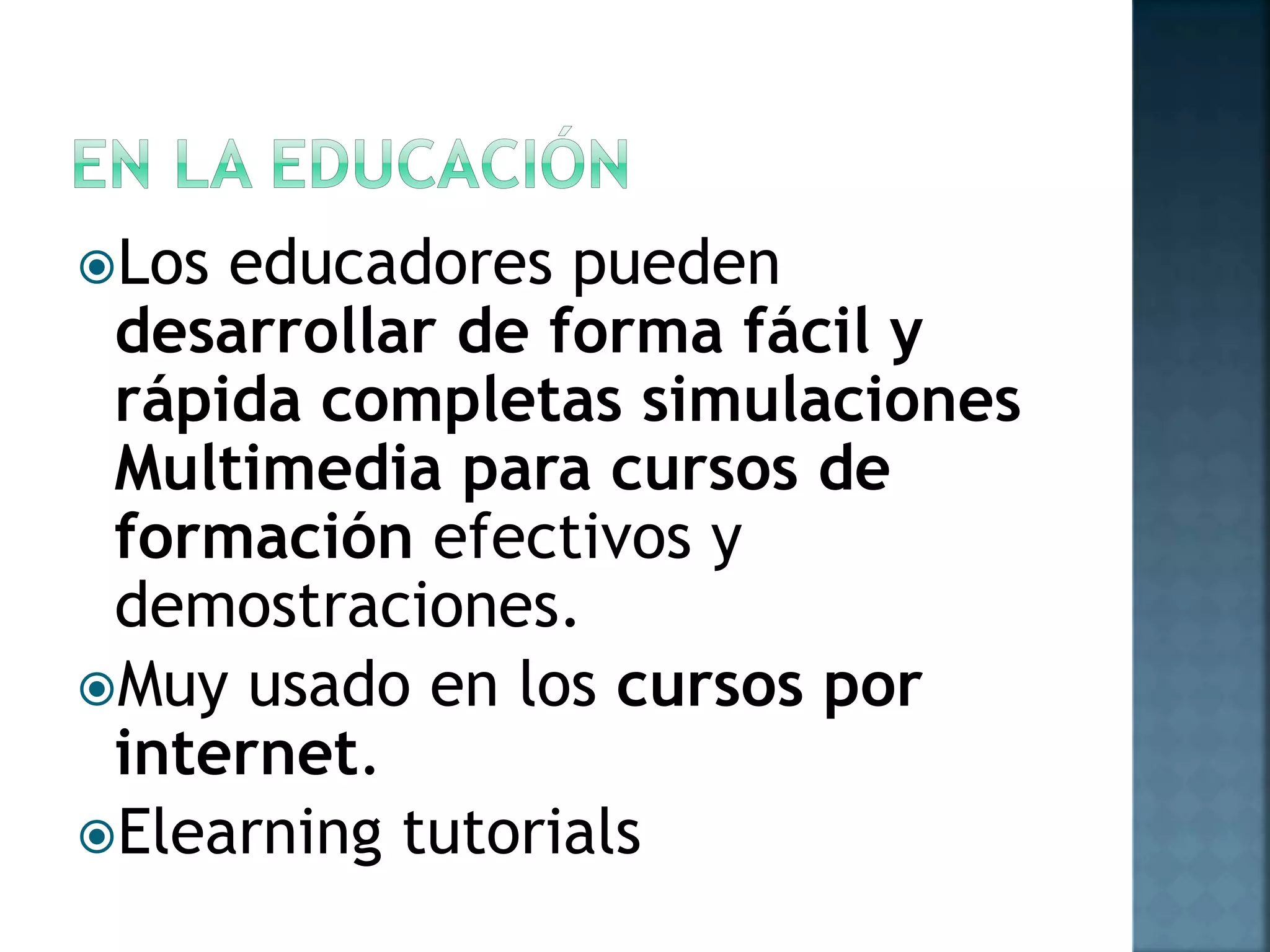 Los educadores pueden
desarrollar de forma fácil y
rápida completas simulaciones
Multimedia para cursos de
formación efectivos y
demostraciones.
Muy usado en los cursos por
internet.
Elearning tutorials
 
