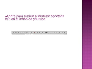 •Ahora  para subirlo a youtube hacemos
clic en el icono de youtube
 