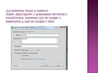 •Le ponemos titulo a nuestro
video, descripción y aceptamos términos y
condiciones, hacemos clic en cargar y
esperamos a que se cargue y listo.
 