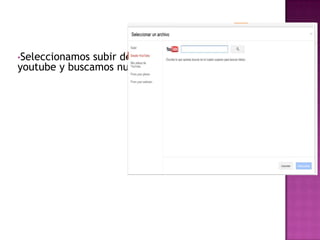 •Seleccionamos subir desde mis videos de
youtube y buscamos nuestro video
 