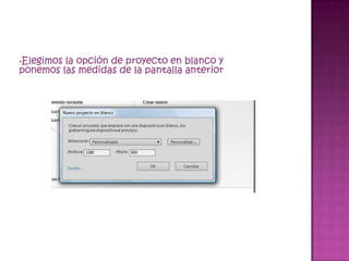 •Elegimosla opción de proyecto en blanco y
ponemos las medidas de la pantalla anterior
 