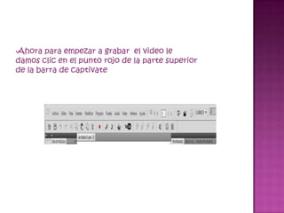 •Ahora  para empezar a grabar el video le
damos clic en el punto rojo de la parte superior
de la barra de captivate
 