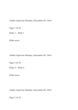 Adobe Captivate Monday, December 05, 2016
Page 1 of 24
Slide 1 - Slide 1
Slide notes
Adobe Captivate Monday, December 05, 2016
Page 2 of 24
Slide 2 - Slide 2
Slide notes
Adobe Captivate Monday, December 05, 2016
Page 3 of 24
 