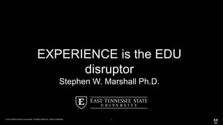 © 2018 Adobe Systems Incorporated. All Rights Reserved. Adobe Confidential. 1
EXPERIENCE is the EDU
disruptor
Stephen W. Marshall Ph.D.
 