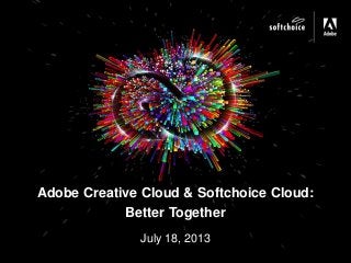 July 18, 2013
Adobe Creative Cloud & Softchoice Cloud:
Better Together
 
