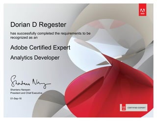 Dorian D Regester
has successfully completed the requirements to be
recognized as an
Adobe Certified Expert
Analytics Developer
Shantanu Narayen
President and Chief Executive
Officer
01-Sep-16
 