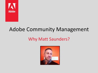 Adobe Community Management
      Why Matt Saunders?
 