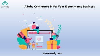 www.evrig.com
Adobe Commerce BI for Your E-commerce Business
 