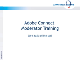 Adobe Connect
              Moderator Training
                 let‘s talk online sprl




Januar 2003


                                          Copyright let‘s talk online
 