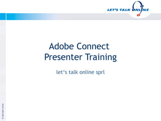 Adobe Connect
              Presenter Training
                let‘s talk online sprl




Januar 2003


                                         Copyright let‘s talk online
 