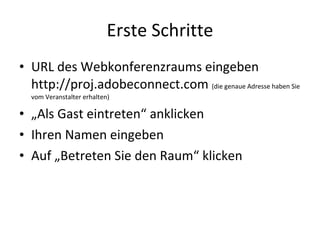 Erste Schritte <ul><li>URL des Webkonferenzraums eingeben http://proj.adobeconnect.com  (die genaue Adresse haben Sie vom ...
