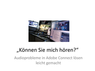 „Können	Sie	mich	hören?“
Audioprobleme	in	Adobe	Connect	lösen	
leicht	gemacht
 