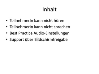 Inhalt
• TeilnehmerIn kann	nicht	hören
• TeilnehmerIn kann	nicht	sprechen
• Best	Practice	Audio-Einstellungen
• Support	über	Bildschirmfreigabe
 