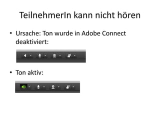 TeilnehmerIn kann	nicht	hören
• Ursache:	Ton	wurde	in	Adobe	Connect	
deaktiviert:
• Ton	aktiv:	
 