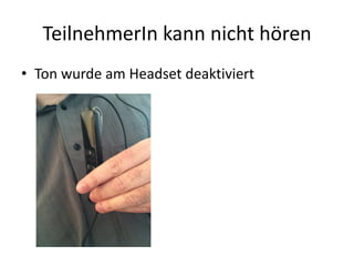 TeilnehmerIn kann	nicht	hören
• Ton	wurde	am	Headset	deaktiviert
 