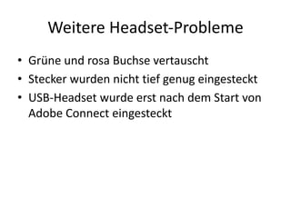 Weitere	Headset-Probleme
• Grüne	und	rosa	Buchse	vertauscht
• Stecker	wurden	nicht	tief	genug	eingesteckt
• USB-Headset	wurde	erst	nach	dem	Start	von	
Adobe	Connect	eingesteckt
 