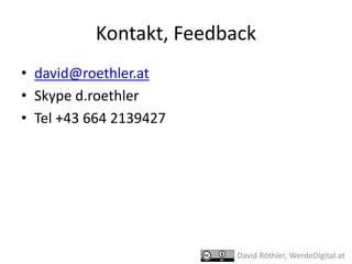 Kontakt,	Feedback
• david@roethler.at
• Skype	d.roethler
• Tel	+43	664	2139427
David	Röthler,	WerdeDigital.at
 