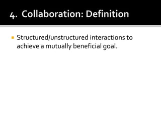 4.  Collaboration: DefinitionStructured/unstructured interactions to achieve a mutually beneficial goal.