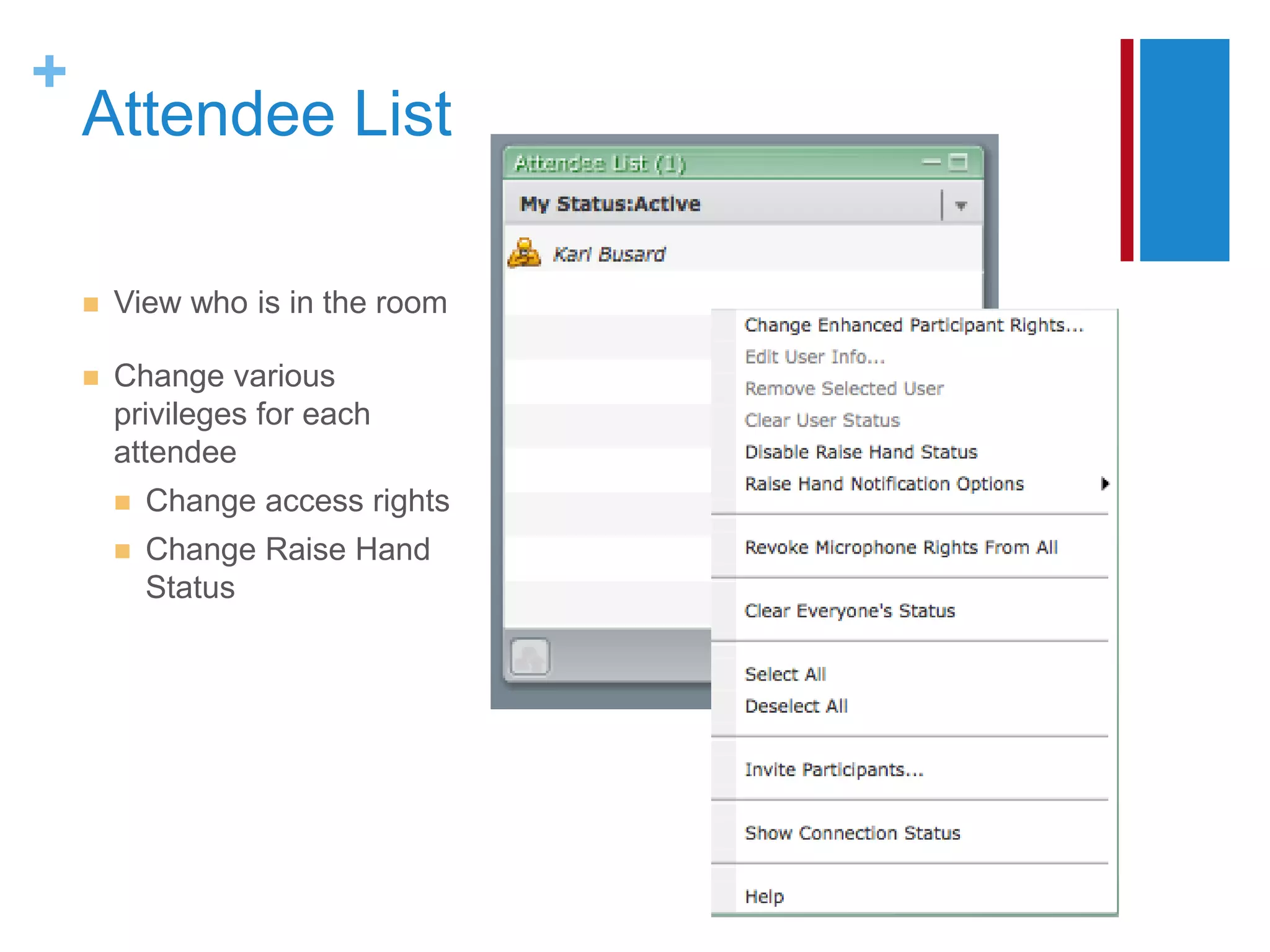 +
    Attendee List

       View who is in the room

       Change various
        privileges for each
        attendee
           Change access rights
           Change Raise Hand
            Status
 