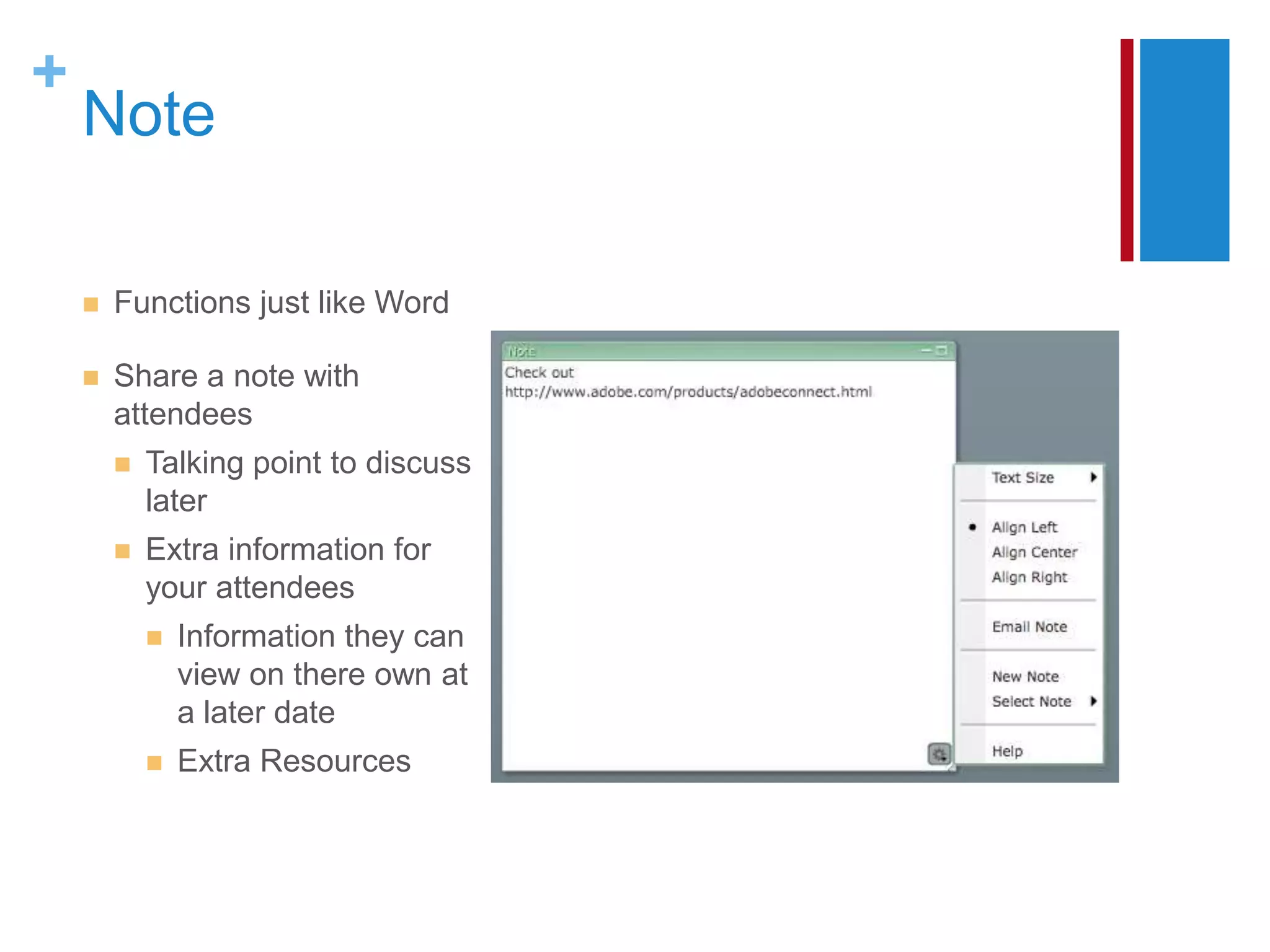 +
    Note

       Functions just like Word

       Share a note with
        attendees
           Talking point to discuss
            later
           Extra information for
            your attendees
               Information they can
                view on there own at
                a later date
               Extra Resources
 