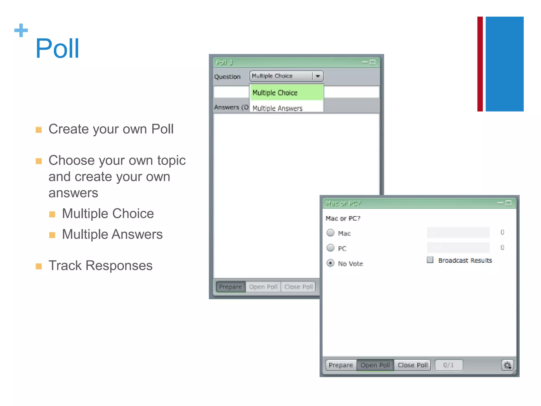 +
    Poll

       Create your own Poll

       Choose your own topic
        and create your own
        answers
           Multiple Choice
           Multiple Answers

       Track Responses
 