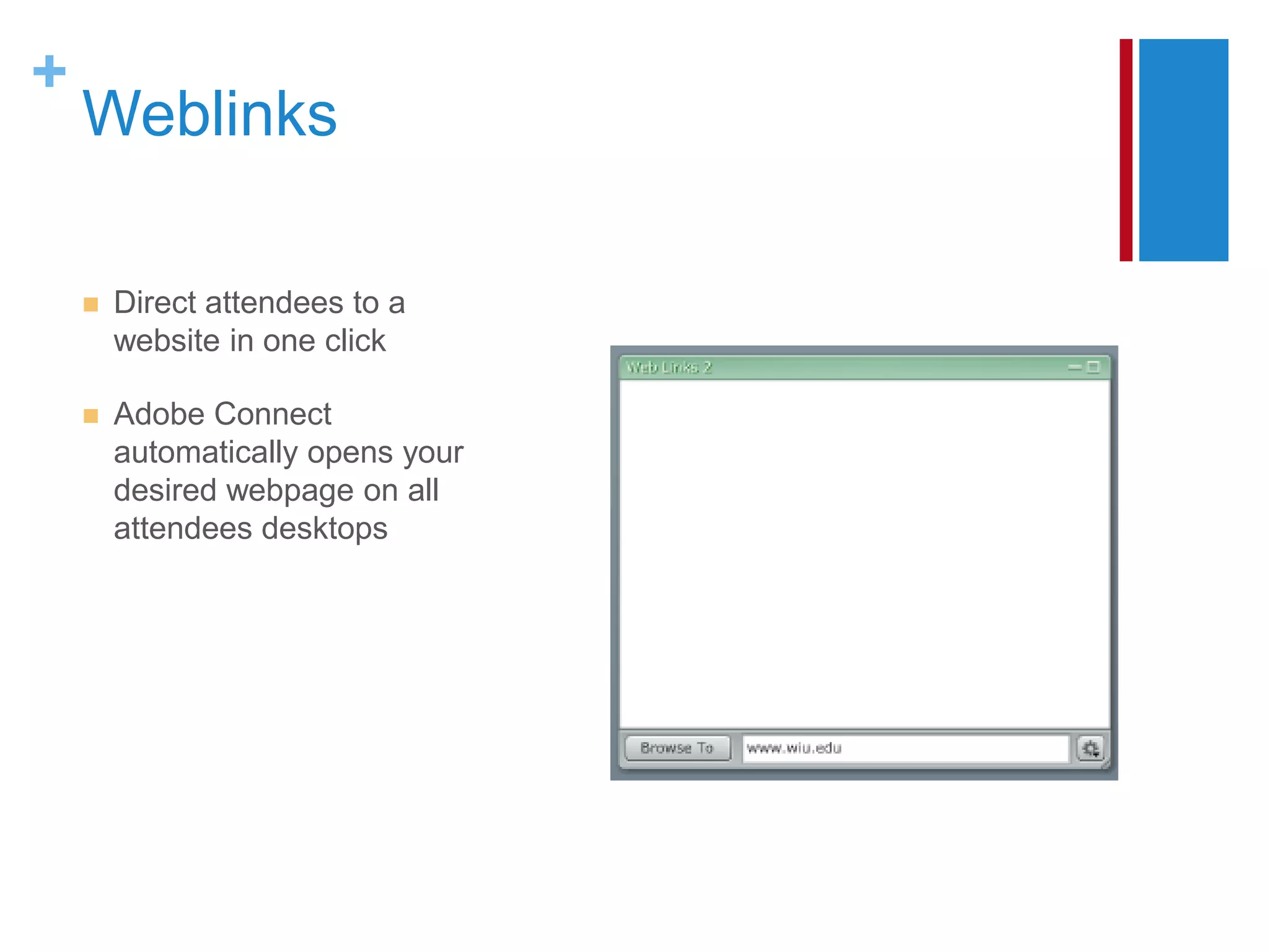 +
    Weblinks

       Direct attendees to a
        website in one click

       Adobe Connect
        automatically opens your
        desired webpage on all
        attendees desktops
 