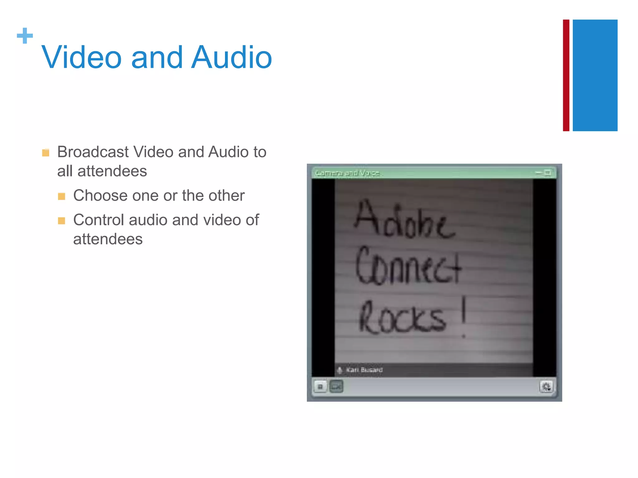+
    Video and Audio

       Broadcast Video and Audio to
        all attendees
           Choose one or the other
           Control audio and video of
            attendees
 
