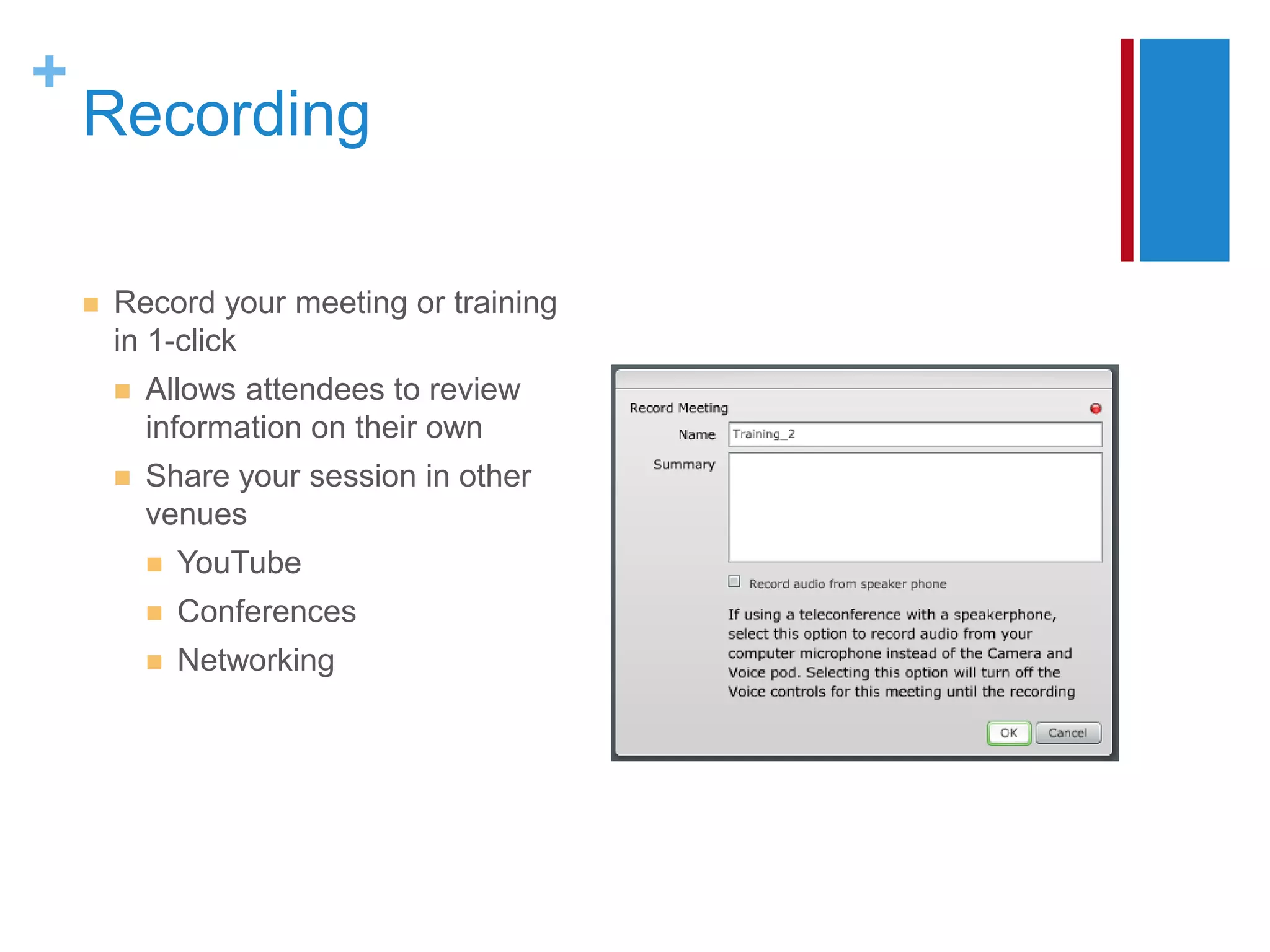 +
    Recording

       Record your meeting or training
        in 1-click
           Allows attendees to review
            information on their own
           Share your session in other
            venues
               YouTube
               Conferences
               Networking
 