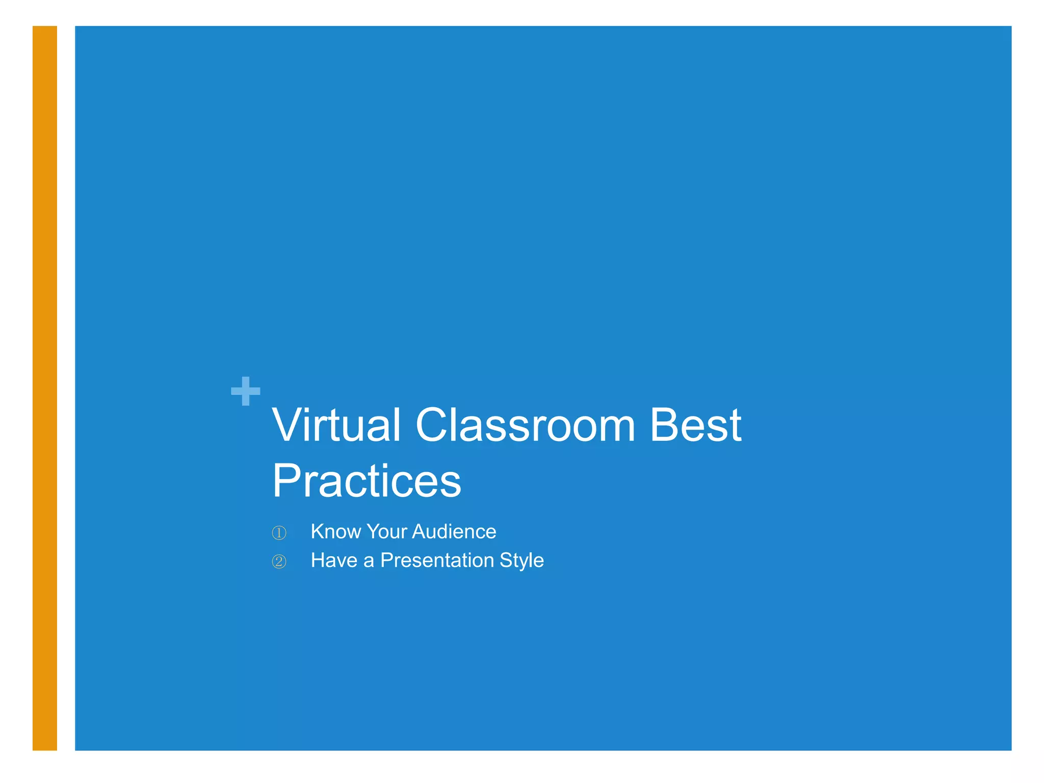 +
    Virtual Classroom Best
    Practices
    ①   Know Your Audience
    ②   Have a Presentation Style
 