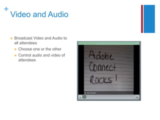+
    Video and Audio

       Broadcast Video and Audio to
        all attendees
           Choose one or the other
           Control audio and video of
            attendees
 