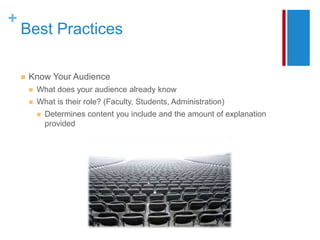 +
    Best Practices

       Know Your Audience
           What does your audience already know
           What is their role? (Faculty, Students, Administration)
               Determines content you include and the amount of explanation
                provided
 