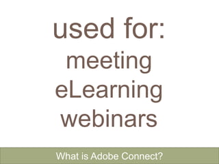 used for:
meeting
eLearning
webinars
What is Adobe Connect?
 