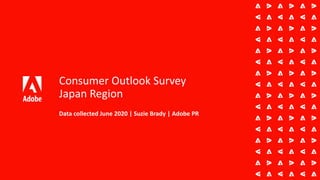 Consumer Outlook Survey
Japan Region
Data collected June 2020 | Suzie Brady | Adobe PR
 