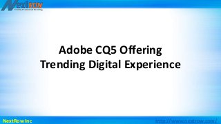 Adobe CQ5 Offering 
Trending Digital Experience 
NextRow Inc http://www.nextrow.com/ 
 