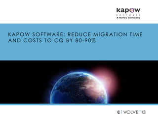 KAPOW SOFTWARE: REDUCE MIGRATION TIME
AND COSTS TO CQ BY 80-90%
 