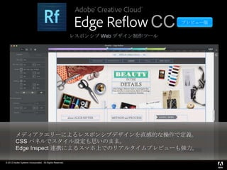 © 2013 Adobe Systems Incorporated. All Rights Reserved.
レスポンシブ Web デザイン制作ツール
メディアクエリーによるレスポンシブデザインを直感的な操作で定義。
CSS パネルでスタイル設定も思いのまま。
Edge Inspect 連携によるスマホ上でのリアルタイムプレビューも強力。
プレビュー版
CC
 