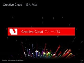 © 2013 Adobe Systems Incorporated. All Rights Reserved.
Creative Cloud – 導入方法
 