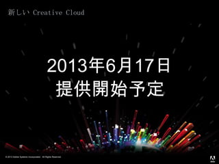 © 2013 Adobe Systems Incorporated. All Rights Reserved.
新しい Creative Cloud
2013年6月17日
提供開始予定
 