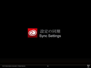 © 2013 Adobe Systems Incorporated. All Rights Reserved.
設定の同期
Sync Settings
39
 
