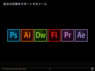 © 2013 Adobe Systems Incorporated. All Rights Reserved.
設定の同期をサポートするツール
40
 