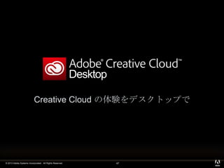 © 2013 Adobe Systems Incorporated. All Rights Reserved. 47
Desktop
Creative Cloud の体験をデスクトップで
 